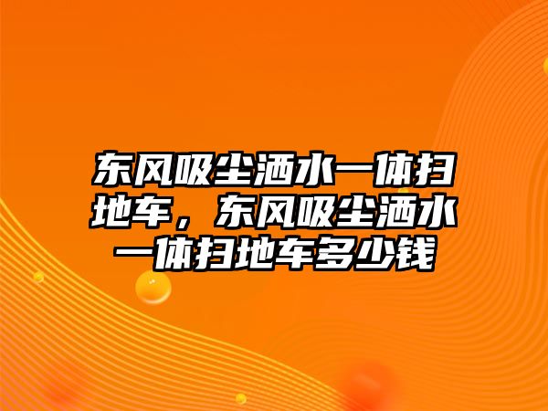 東風(fēng)吸塵灑水一體掃地車(chē)，東風(fēng)吸塵灑水一體掃地車(chē)多少錢(qián)