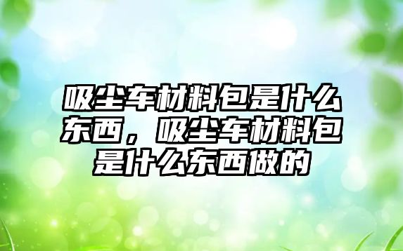 吸塵車(chē)材料包是什么東西，吸塵車(chē)材料包是什么東西做的