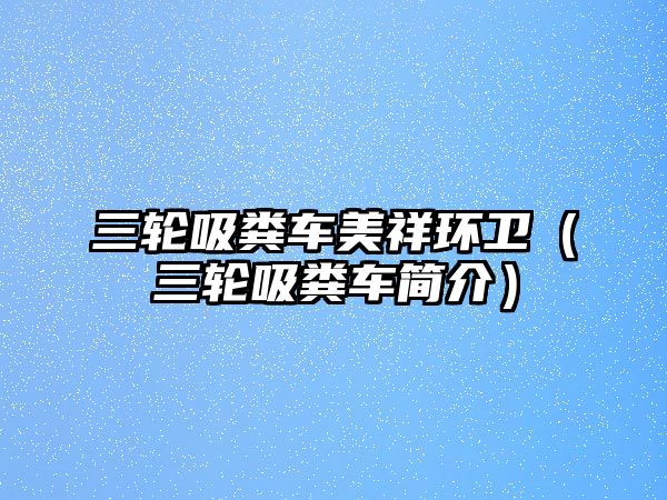 三輪吸糞車(chē)美祥環(huán)衛（三輪吸糞車(chē)簡(jiǎn)介）