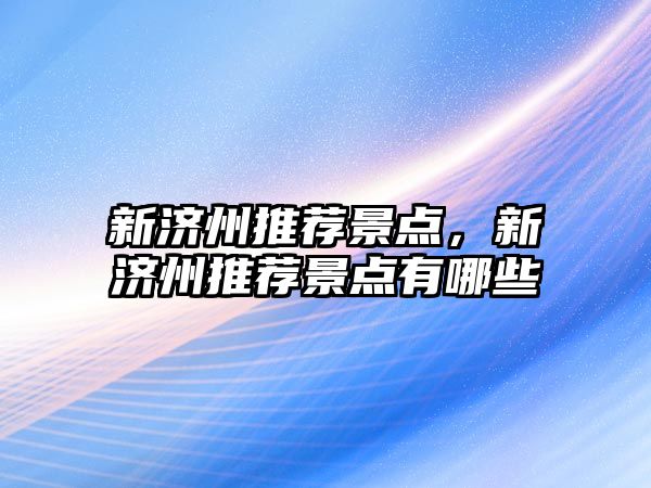 新濟州推薦景點(diǎn)，新濟州推薦景點(diǎn)有哪些