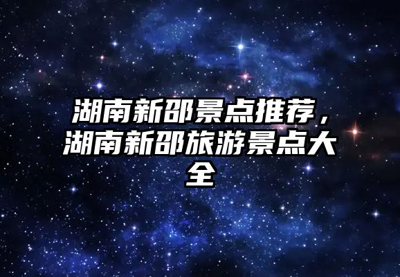 湖南新邵景點(diǎn)推薦，湖南新邵旅游景點(diǎn)大全