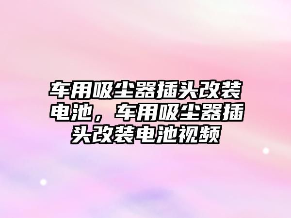 車(chē)用吸塵器插頭改裝電池，車(chē)用吸塵器插頭改裝電池視頻