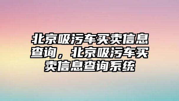北京吸污車(chē)買(mǎi)賣(mài)信息查詢(xún)，北京吸污車(chē)買(mǎi)賣(mài)信息查詢(xún)系統