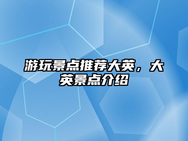 游玩景點(diǎn)推薦大英，大英景點(diǎn)介紹