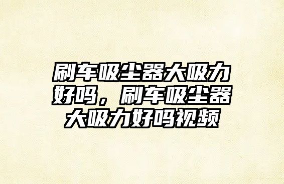 刷車(chē)吸塵器大吸力好嗎，刷車(chē)吸塵器大吸力好嗎視頻