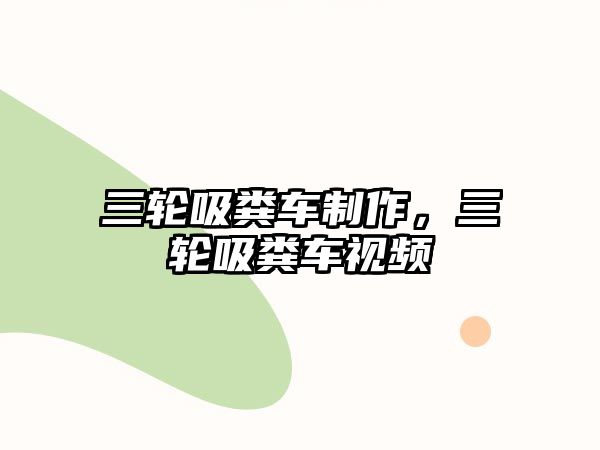 三輪吸糞車(chē)制作，三輪吸糞車(chē)視頻