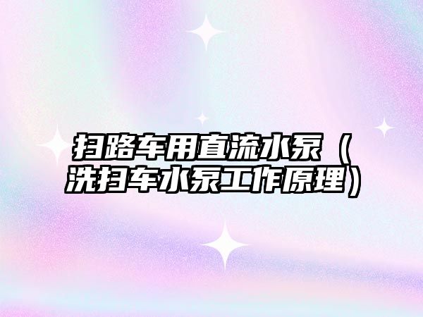 掃路車(chē)用直流水泵（洗掃車(chē)水泵工作原理）