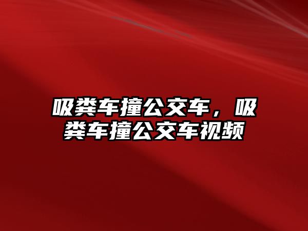 吸糞車(chē)撞公交車(chē)，吸糞車(chē)撞公交車(chē)視頻