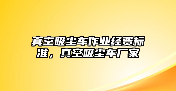 真空吸塵車(chē)作業(yè)經(jīng)費標準，真空吸塵車(chē)廠(chǎng)家