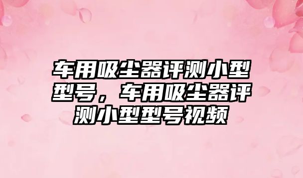 車(chē)用吸塵器評測小型型號，車(chē)用吸塵器評測小型型號視頻