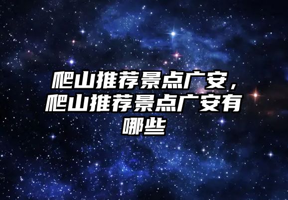 爬山推薦景點(diǎn)廣安，爬山推薦景點(diǎn)廣安有哪些