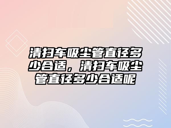 清掃車(chē)吸塵管直徑多少合適，清掃車(chē)吸塵管直徑多少合適呢