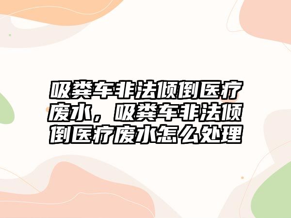 吸糞車(chē)非法傾倒醫療廢水，吸糞車(chē)非法傾倒醫療廢水怎么處理