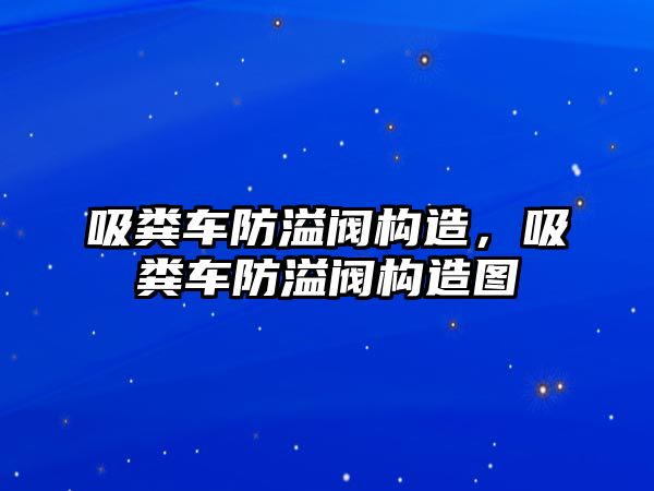 吸糞車(chē)防溢閥構造，吸糞車(chē)防溢閥構造圖
