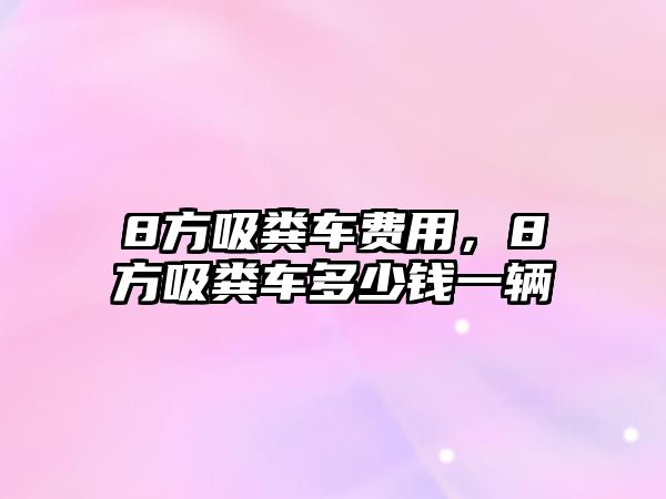 8方吸糞車(chē)費用，8方吸糞車(chē)多少錢(qián)一輛