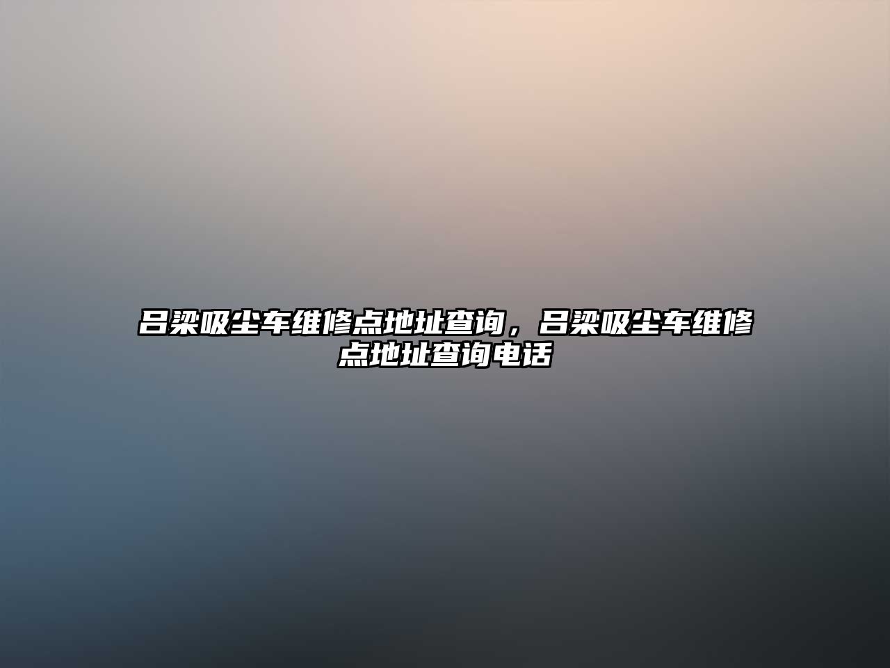 呂梁吸塵車(chē)維修點(diǎn)地址查詢(xún)，呂梁吸塵車(chē)維修點(diǎn)地址查詢(xún)電話(huà)