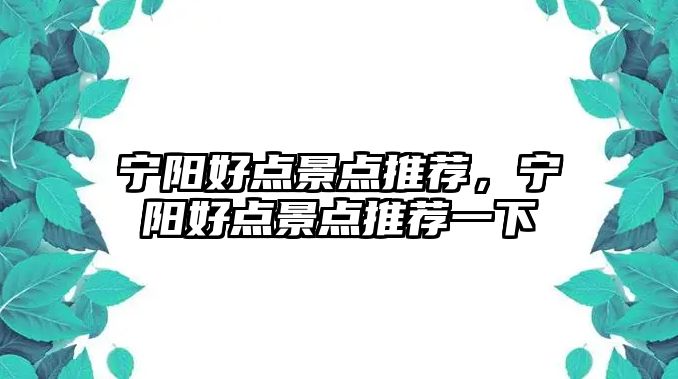 寧陽(yáng)好點(diǎn)景點(diǎn)推薦，寧陽(yáng)好點(diǎn)景點(diǎn)推薦一下