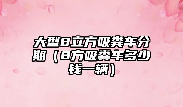 大型8立方吸糞車(chē)分期（8方吸糞車(chē)多少錢(qián)一輛）