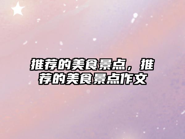 推薦的美食景點(diǎn)，推薦的美食景點(diǎn)作文