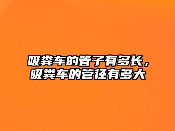 吸糞車(chē)的管子有多長(cháng)，吸糞車(chē)的管徑有多大