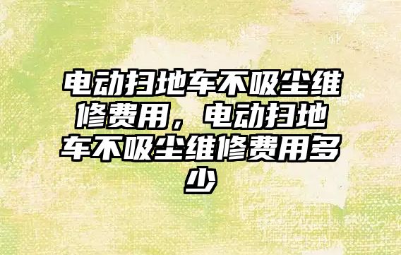 電動(dòng)掃地車(chē)不吸塵維修費用，電動(dòng)掃地車(chē)不吸塵維修費用多少