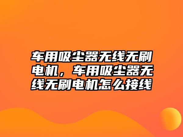 車(chē)用吸塵器無(wú)線(xiàn)無(wú)刷電機，車(chē)用吸塵器無(wú)線(xiàn)無(wú)刷電機怎么接線(xiàn)