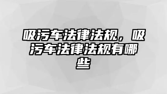 吸污車(chē)法律法規，吸污車(chē)法律法規有哪些