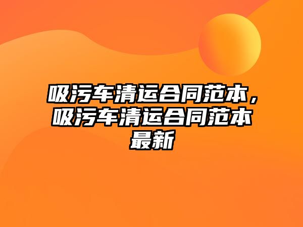 吸污車(chē)清運合同范本，吸污車(chē)清運合同范本最新
