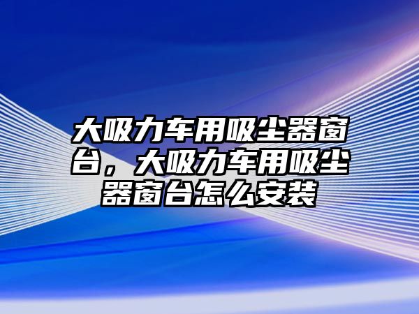 大吸力車(chē)用吸塵器窗臺，大吸力車(chē)用吸塵器窗臺怎么安裝