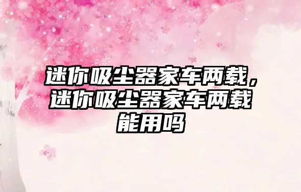 迷你吸塵器家車(chē)兩載，迷你吸塵器家車(chē)兩載能用嗎