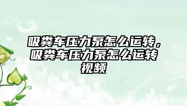吸糞車(chē)壓力泵怎么運轉，吸糞車(chē)壓力泵怎么運轉視頻