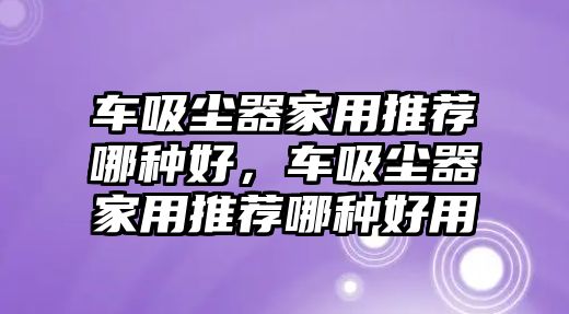 車(chē)吸塵器家用推薦哪種好，車(chē)吸塵器家用推薦哪種好用