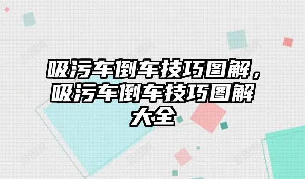 吸污車(chē)倒車(chē)技巧圖解，吸污車(chē)倒車(chē)技巧圖解大全