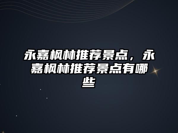 永嘉楓林推薦景點(diǎn)，永嘉楓林推薦景點(diǎn)有哪些
