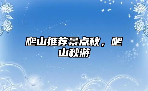 爬山推薦景點(diǎn)秋，爬山秋游