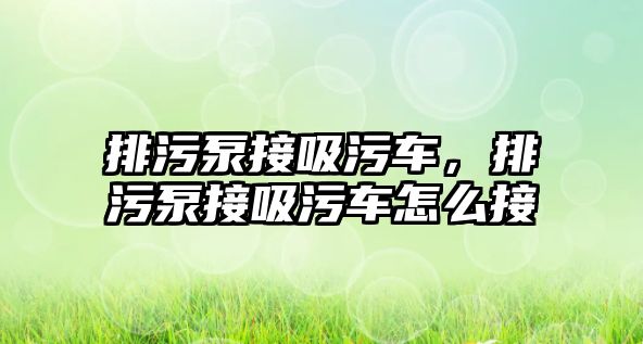 排污泵接吸污車(chē)，排污泵接吸污車(chē)怎么接