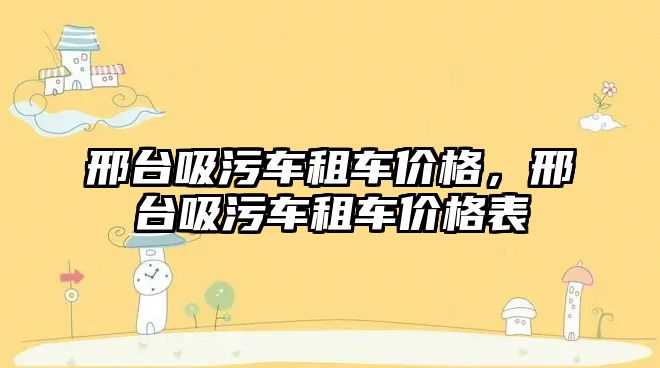 邢臺吸污車(chē)租車(chē)價(jià)格，邢臺吸污車(chē)租車(chē)價(jià)格表