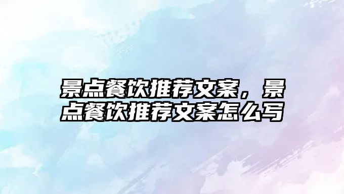 景點(diǎn)餐飲推薦文案，景點(diǎn)餐飲推薦文案怎么寫(xiě)