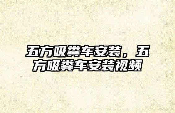 五方吸糞車(chē)安裝，五方吸糞車(chē)安裝視頻