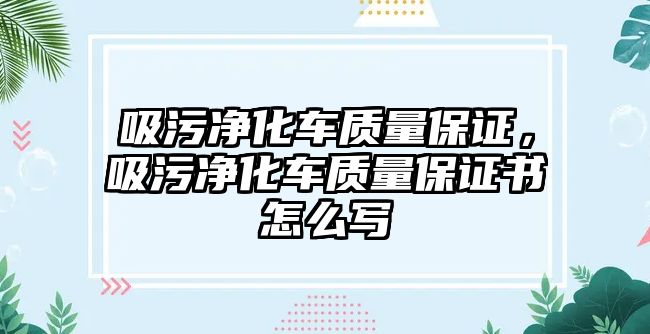 吸污凈化車(chē)質(zhì)量保證，吸污凈化車(chē)質(zhì)量保證書(shū)怎么寫(xiě)