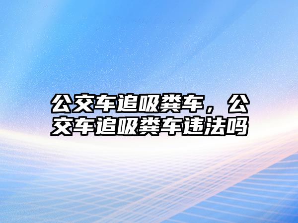 公交車(chē)追吸糞車(chē)，公交車(chē)追吸糞車(chē)違法嗎