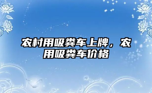 農(nóng)村用吸糞車(chē)上牌，農(nóng)用吸糞車(chē)價(jià)格