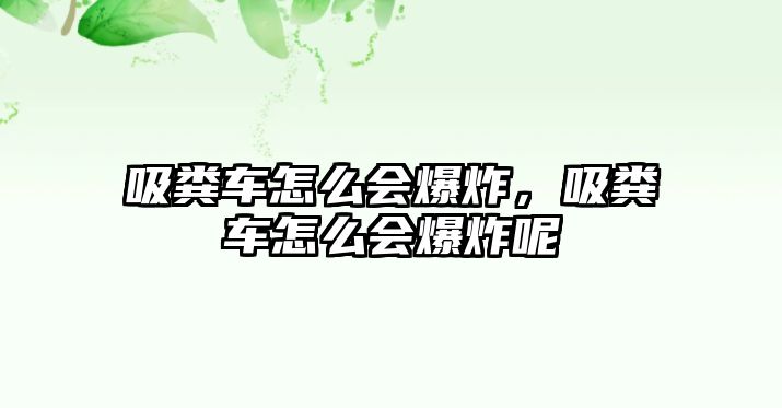 吸糞車(chē)怎么會(huì )爆炸，吸糞車(chē)怎么會(huì )爆炸呢