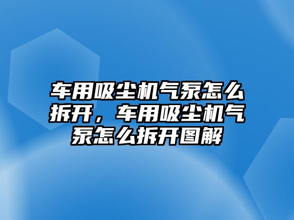 車(chē)用吸塵機氣泵怎么拆開(kāi)，車(chē)用吸塵機氣泵怎么拆開(kāi)圖解
