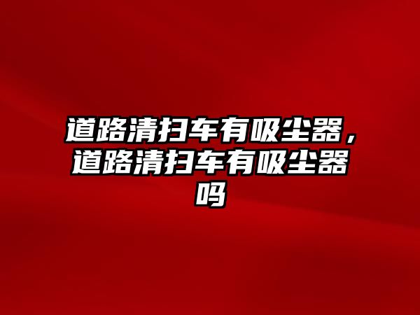 道路清掃車(chē)有吸塵器，道路清掃車(chē)有吸塵器嗎