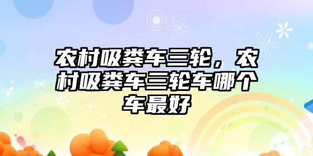 農村吸糞車(chē)三輪，農村吸糞車(chē)三輪車(chē)哪個(gè)車(chē)最好