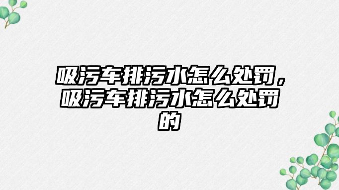 吸污車(chē)排污水怎么處罰，吸污車(chē)排污水怎么處罰的