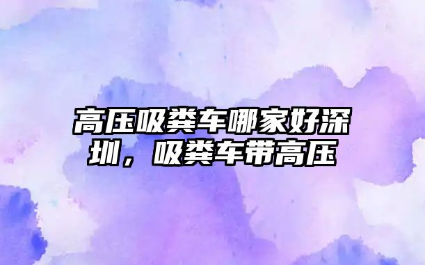 高壓吸糞車(chē)哪家好深圳，吸糞車(chē)帶高壓