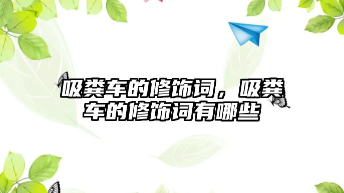吸糞車(chē)的修飾詞，吸糞車(chē)的修飾詞有哪些