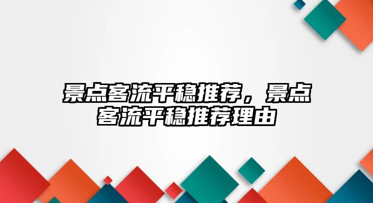 景點(diǎn)客流平穩推薦，景點(diǎn)客流平穩推薦理由